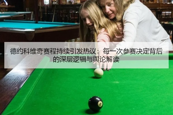 德约科维奇赛程持续引发热议：每一次参赛决定背后的深层逻辑与舆论解读 | kaiyun