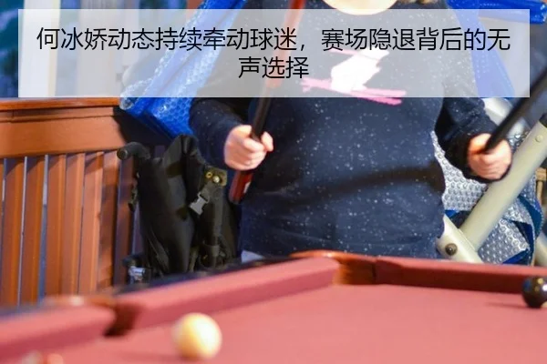何冰娇动态持续牵动球迷，赛场隐退背后的无声选择