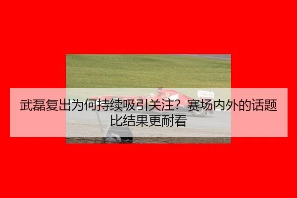 武磊复出为何持续吸引关注？赛场内外的话题比结果更耐看